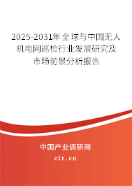 2025-2031年全球與中國無人機電網巡檢行業發展研究及市場前景分析報告