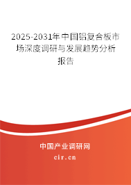 2025-2031年中國鋁復合板市場深度調研與發展趨勢分析報告