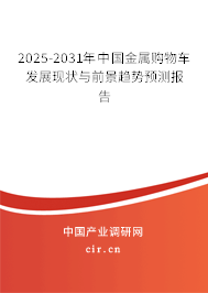2025-2031年中國金屬購物車發展現狀與前景趨勢預測報告
