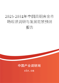 2025-2031年中國高銅合金市場現狀調研與發展前景預測報告