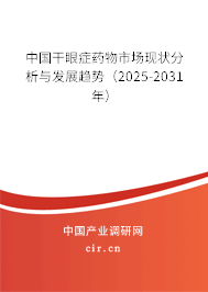 中國干眼癥藥物市場現狀分析與發展趨勢（2025-2031年）