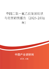中國二氯一氟乙烷發展現狀與前景趨勢報告（2025-2031年）