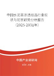 中國水泥基滲透結晶行業現狀與前景趨勢分析報告（2025-2031年）
