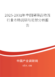 2025-2031年中國易碎品物流行業市場調研與前景分析報告
