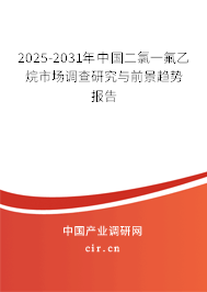 2025-2031年中國二氯一氟乙烷市場調查研究與前景趨勢報告
