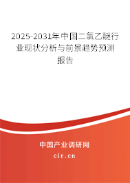 2025-2031年中國二氯乙醚行業現狀分析與前景趨勢預測報告