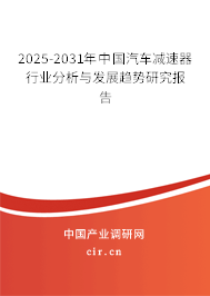 2025-2031年中國汽車減速器行業分析與發展趨勢研究報告