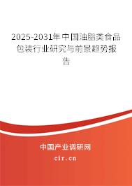 2025-2031年中國油脂類食品包裝行業研究與前景趨勢報告