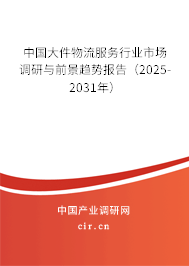 中國大件物流服務(wù)行業(yè)市場調(diào)研與前景趨勢報告（2025-2031年）