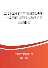2025-2031年中國(guó)固廢處理行業(yè)發(fā)展現(xiàn)狀調(diào)研與市場(chǎng)前景預(yù)測(cè)報(bào)告