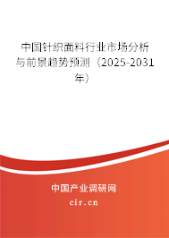 中國針織面料行業市場分析與前景趨勢預測（2025-2031年）
