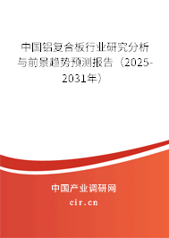 中國鋁復合板行業研究分析與前景趨勢預測報告（2025-2031年）