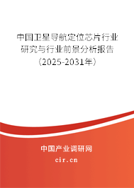 中國衛星導航定位芯片行業研究與行業前景分析報告（2025-2031年）